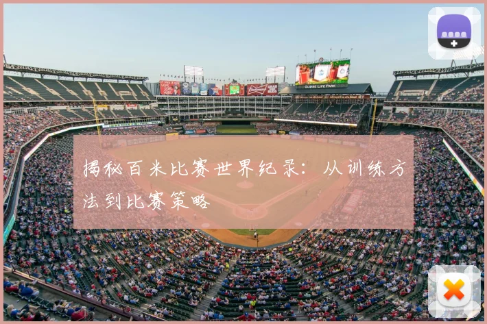 揭秘百米比赛世界纪录:从训练方法到比赛策略