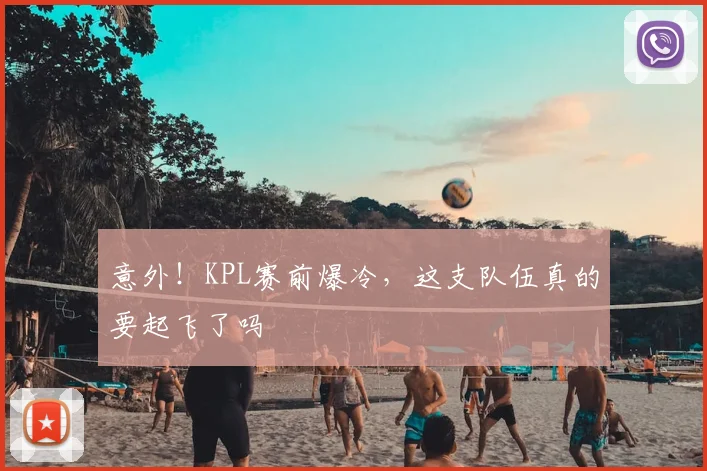 意外！KPL赛前爆冷，这支队伍真的要起飞了吗