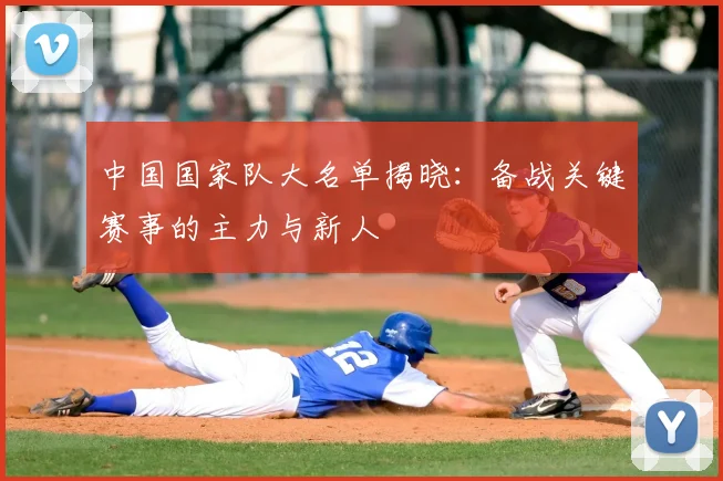 中国国家队大名单揭晓:备战关键赛事的主力与新人