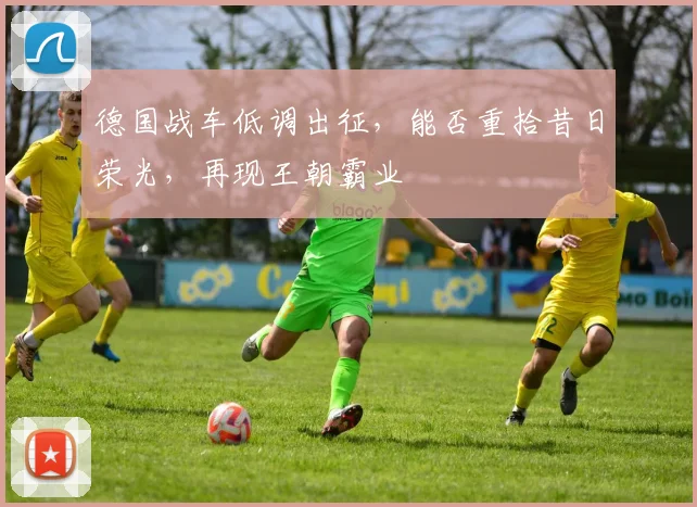 德国战车低调出征,能否重拾昔日荣光,再现王朝霸业