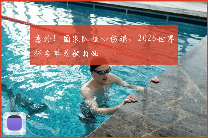 意外!国家队核心伤退,2026世界杯名单或被打乱