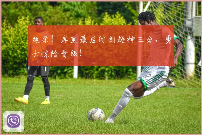 绝杀！库里最后时刻超神三分，勇士惊险晋级！