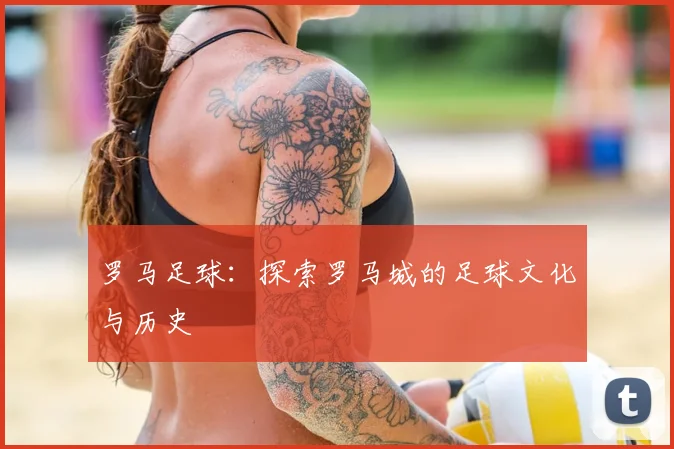 罗马足球：探索罗马城的足球文化与历史