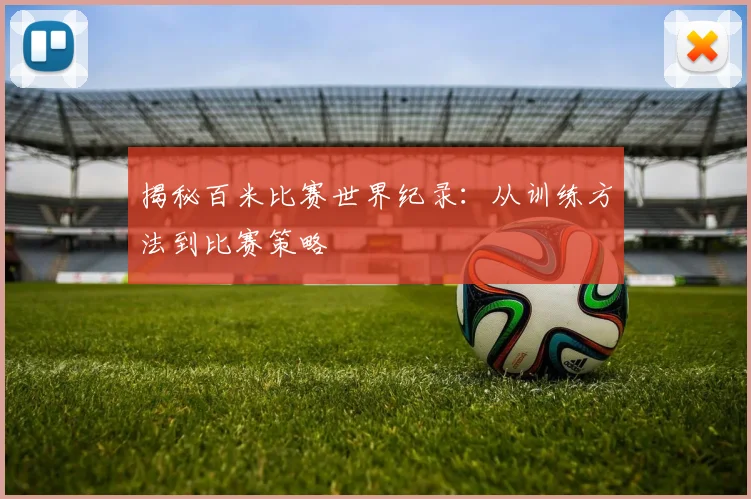 揭秘百米比赛世界纪录：从训练方法到比赛策略