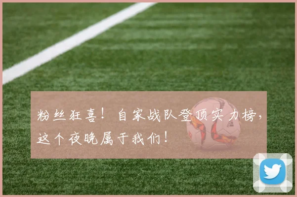 粉丝狂喜！自家战队登顶实力榜，这个夜晚属于我们！