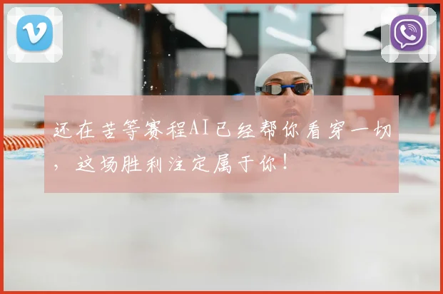 还在苦等赛程AI已经帮你看穿一切,这场胜利注定属于你!