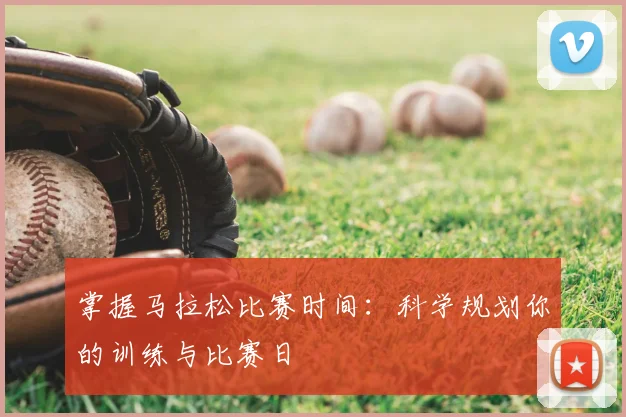 掌握马拉松比赛时间:科学规划你的训练与比赛日