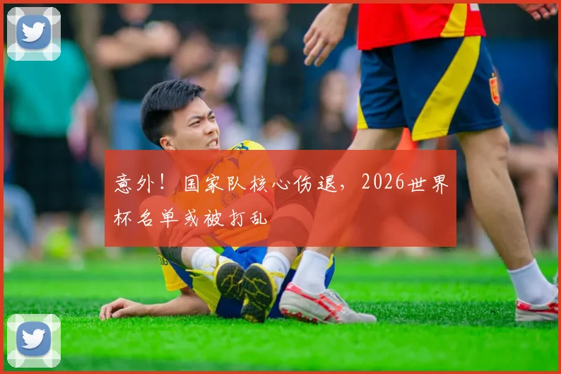 意外！国家队核心伤退，2026世界杯名单或被打乱