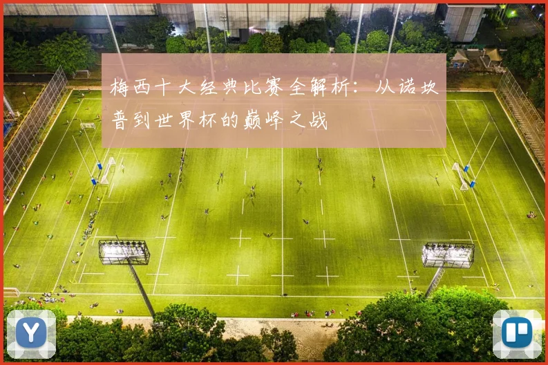 梅西十大经典比赛全解析：从诺坎普到世界杯的巅峰之战