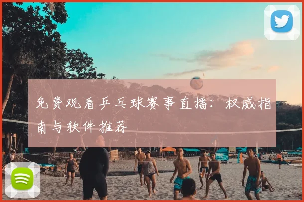 免费观看乒乓球赛事直播：权威指南与软件推荐